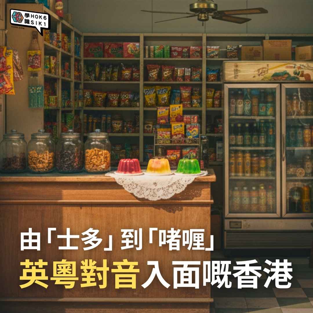 由「士多」到「啫喱」— 英粵對音入面嘅香港